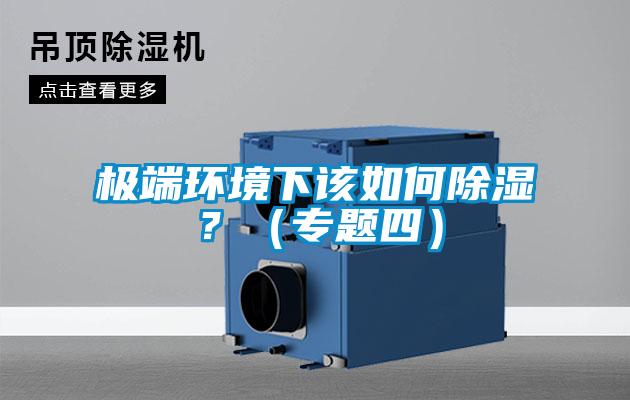 極端環(huán)境下該如何除濕？（專題四）