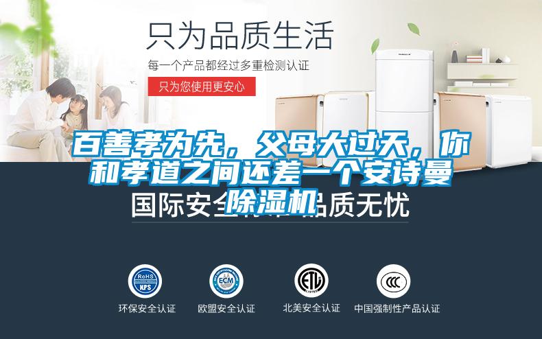 百善孝為先，父母大過天，你和孝道之間還差一個安詩曼除濕機