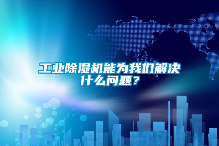 工業(yè)除濕機(jī)能為我們解決什么問題？
