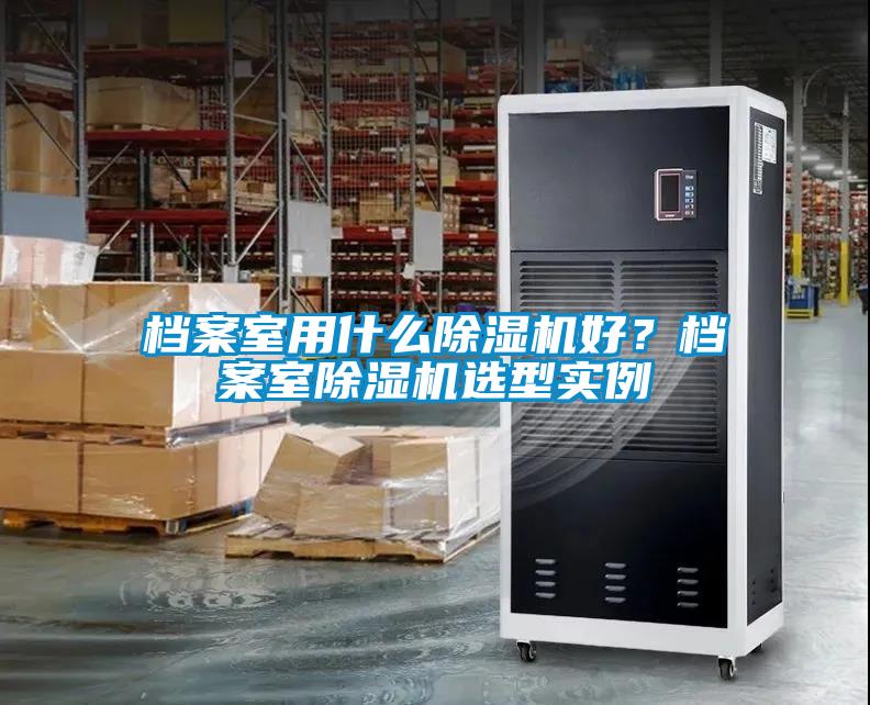 檔案室用什么除濕機好？檔案室除濕機選型實例