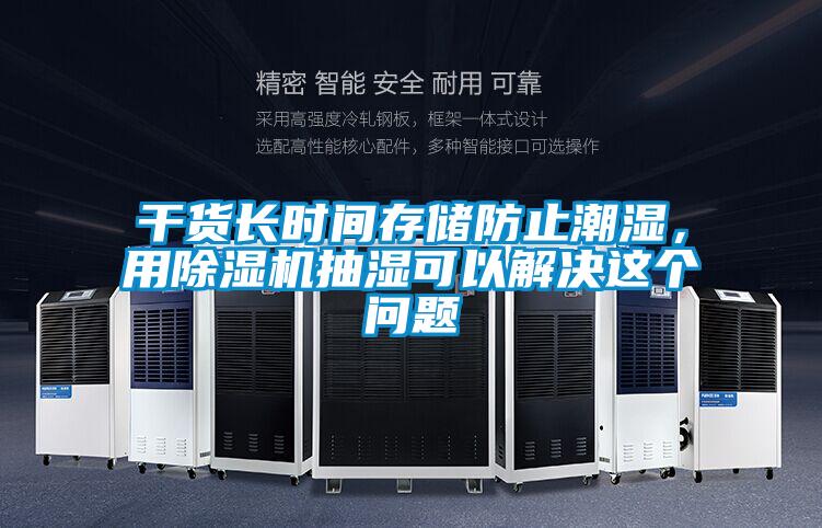干貨長(zhǎng)時(shí)間存儲(chǔ)防止潮濕，用除濕機(jī)抽濕可以解決這個(gè)問(wèn)題