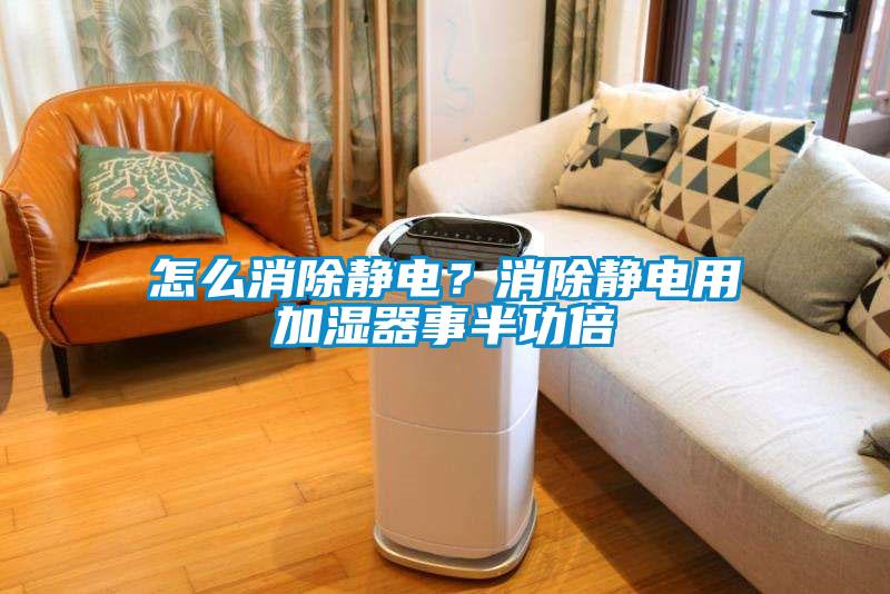 怎么消除靜電？消除靜電用加濕器事半功倍