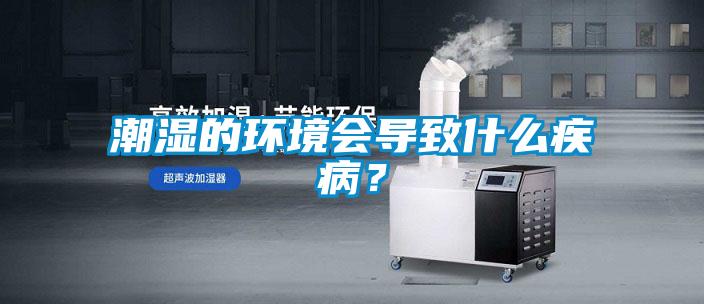 潮濕的環(huán)境會導(dǎo)致什么疾??？
