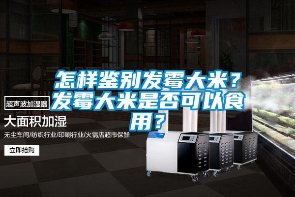 怎樣鑒別發(fā)霉大米？發(fā)霉大米是否可以食用？