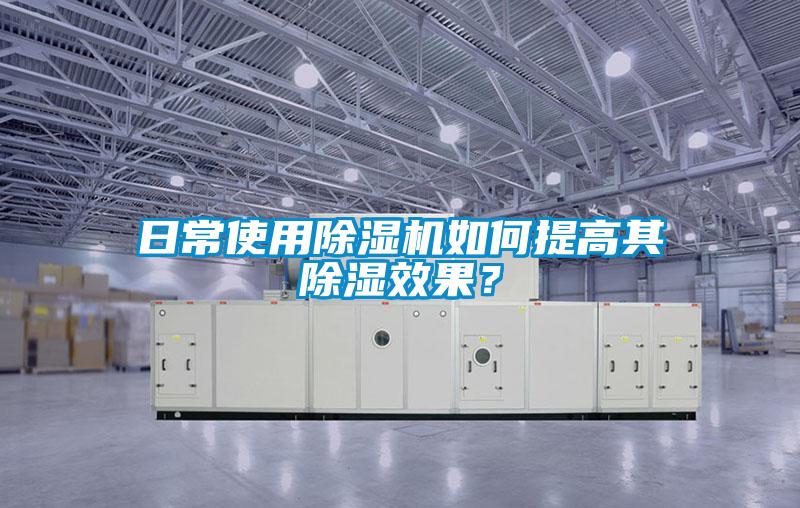 日常使用除濕機如何提高其除濕效果？