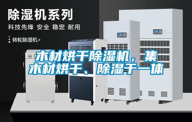 木材烘干除濕機，集木材烘干、除濕于一體