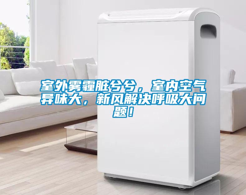 室外霧霾臟兮兮，室內(nèi)空氣異味大，新風(fēng)解決呼吸大問(wèn)題！