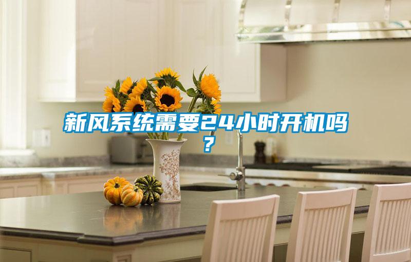 新風(fēng)系統(tǒng)需要24小時開機(jī)嗎？