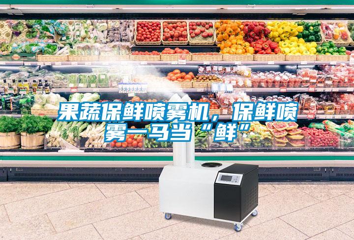 果蔬保鮮噴霧機(jī)，保鮮噴霧一馬當(dāng)“鮮”