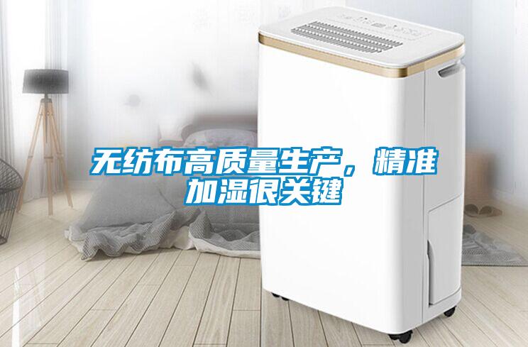 無紡布高質(zhì)量生產(chǎn)，精準(zhǔn)加濕很關(guān)鍵