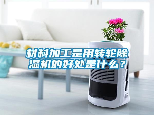 材料加工是用轉(zhuǎn)輪除濕機的好處是什么？