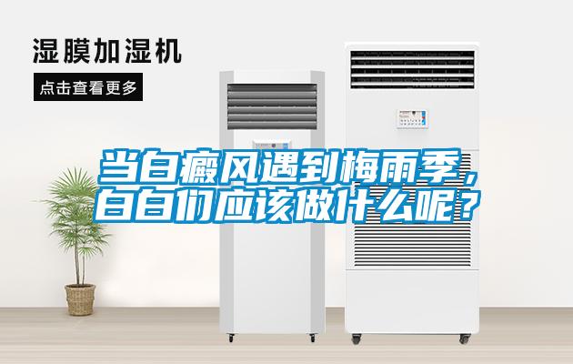 當(dāng)白癜風(fēng)遇到梅雨季，白白們應(yīng)該做什么呢？