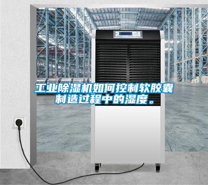 工業(yè)除濕機如何控制軟膠囊制造過程中的濕度。