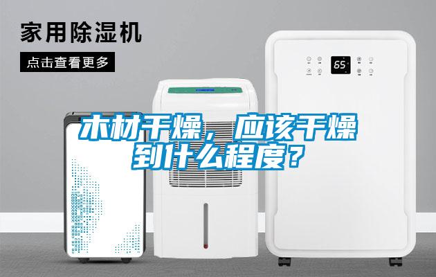 木材干燥，應(yīng)該干燥到什么程度？
