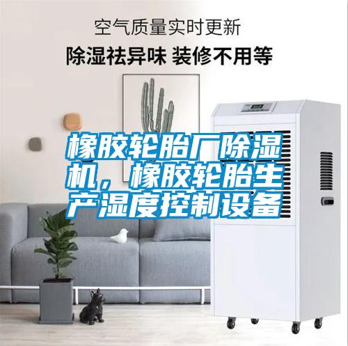 橡膠輪胎廠除濕機(jī)，橡膠輪胎生產(chǎn)濕度控制設(shè)備