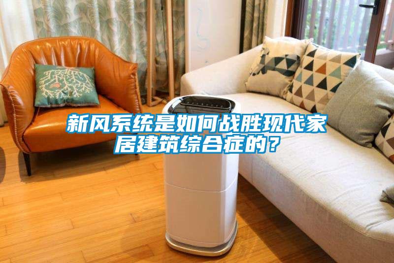 新風(fēng)系統(tǒng)是如何戰(zhàn)勝現(xiàn)代家居建筑綜合癥的？