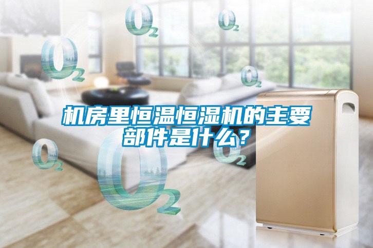 機(jī)房里恒溫恒濕機(jī)的主要部件是什么？