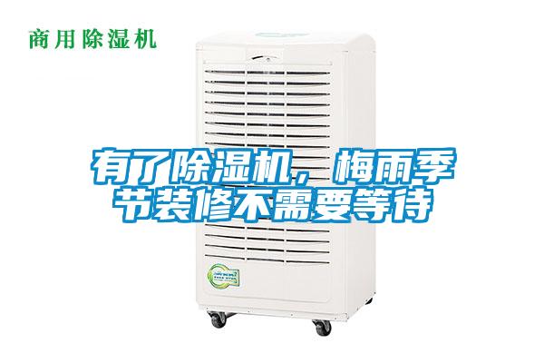 有了除濕機(jī)，梅雨季節(jié)裝修不需要等待