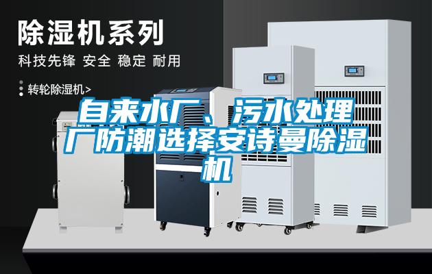 自來水廠、污水處理廠防潮選擇安詩(shī)曼除濕機(jī)