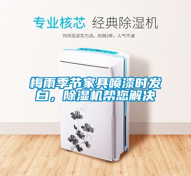 梅雨季節(jié)家具噴漆時發(fā)白，除濕機幫您解決
