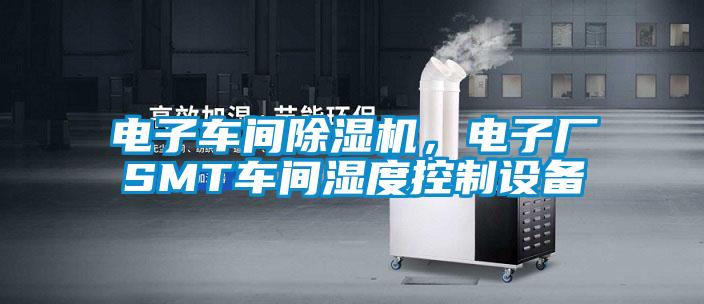 電子車間除濕機(jī)，電子廠SMT車間濕度控制設(shè)備