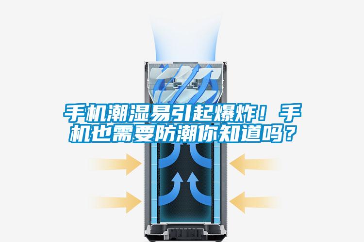 手機(jī)潮濕易引起爆炸！手機(jī)也需要防潮你知道嗎？