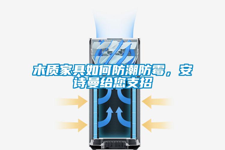 木質(zhì)家具如何防潮防霉，安詩曼給您支招