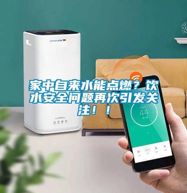 家中自來水能點燃？飲水安全問題再次引發(fā)關注??！