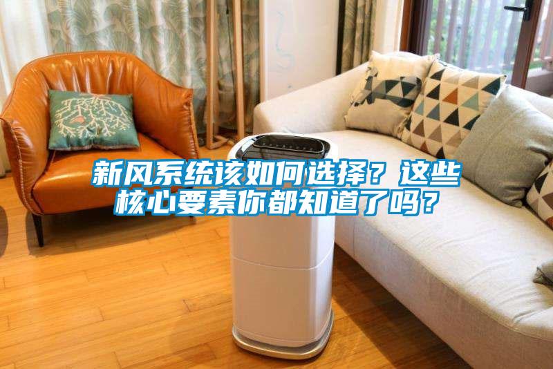 新風(fēng)系統(tǒng)該如何選擇？這些核心要素你都知道了嗎？