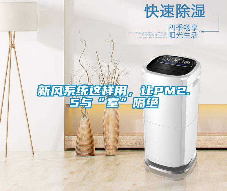 新風(fēng)系統(tǒng)這樣用，讓PM2.5與“室”隔絕