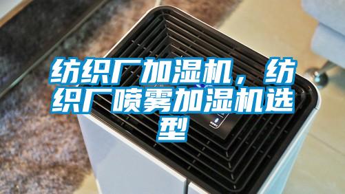紡織廠加濕機(jī)，紡織廠噴霧加濕機(jī)選型