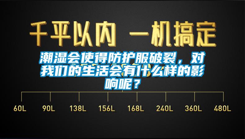 潮濕會使得防護(hù)服破裂，對我們的生活會有什么樣的影響呢？