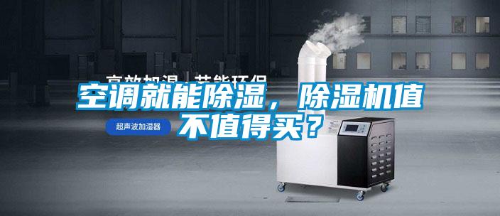 空調(diào)就能除濕，除濕機值不值得買？