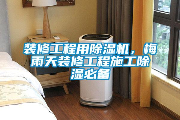 裝修工程用除濕機(jī)，梅雨天裝修工程施工除濕必備