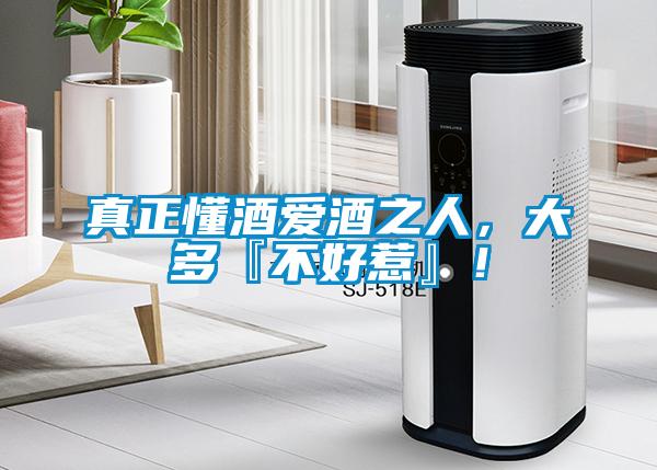 真正懂酒愛酒之人，大多『不好惹』！
