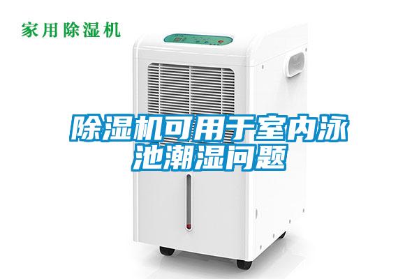除濕機(jī)可用于室內(nèi)泳池潮濕問(wèn)題