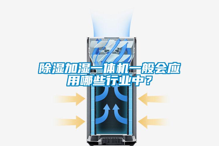 除濕加濕一體機(jī)一般會應(yīng)用哪些行業(yè)中？