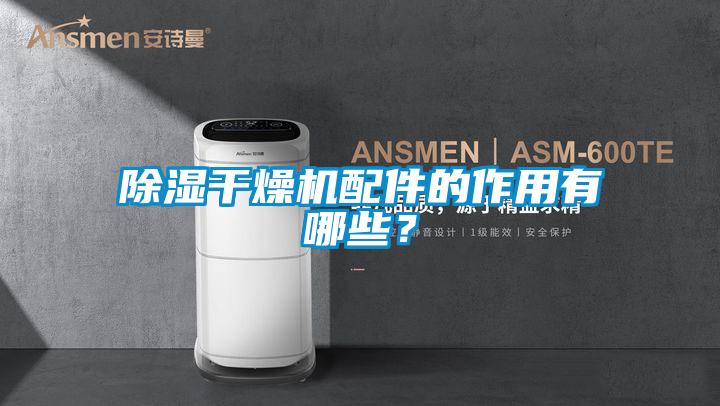 除濕干燥機配件的作用有哪些？