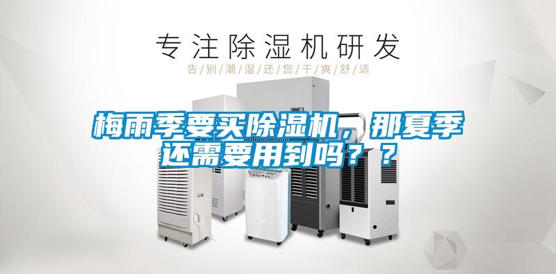 梅雨季要買除濕機，那夏季還需要用到嗎？？