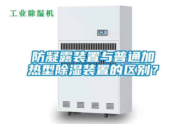 防凝露裝置與普通加熱型除濕裝置的區(qū)別？