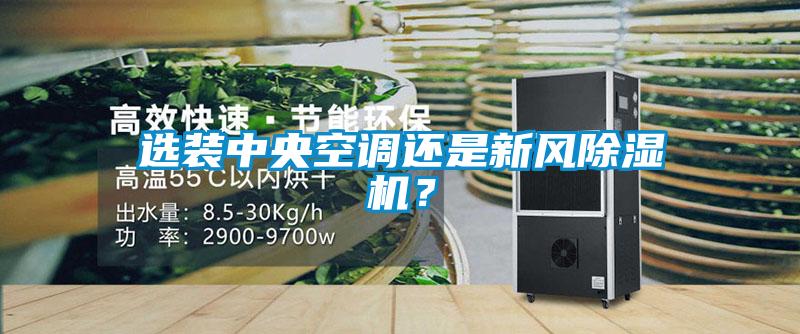 選裝中央空調(diào)還是新風(fēng)除濕機(jī)？