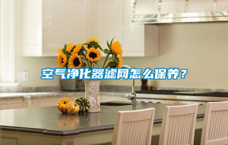 空氣凈化器濾網(wǎng)怎么保養(yǎng)？