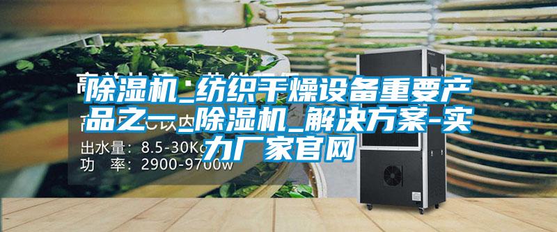 除濕機_紡織干燥設備重要產(chǎn)品之一_除濕機_解決方案-實力廠家官網(wǎng)