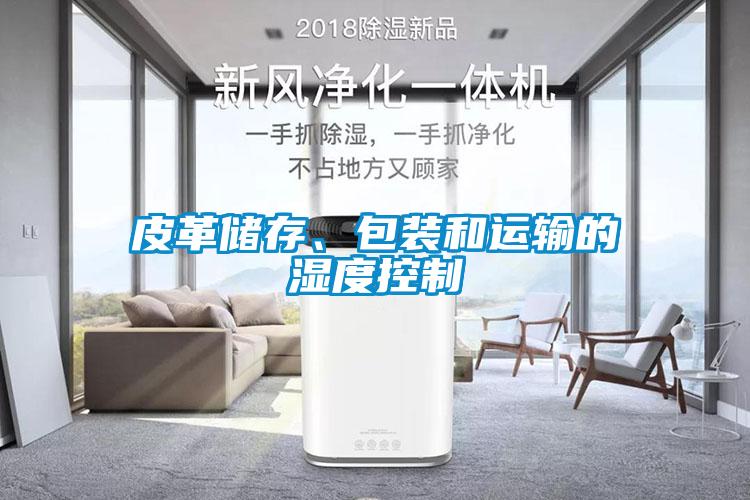 皮革儲存、包裝和運(yùn)輸?shù)臐穸瓤刂?/></p>
						    <p style=