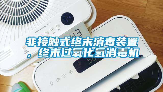 非接觸式終末消毒裝置，終末過氧化氫消毒機