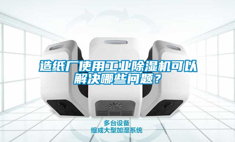 造紙廠使用工業(yè)除濕機(jī)可以解決哪些問題？