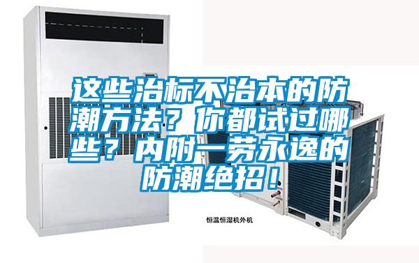 這些治標(biāo)不治本的防潮方法？你都試過哪些？?jī)?nèi)附一勞永逸的防潮絕招！