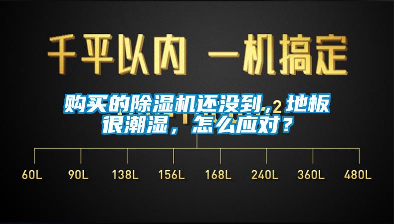 購買的除濕機(jī)還沒到，地板很潮濕，怎么應(yīng)對？