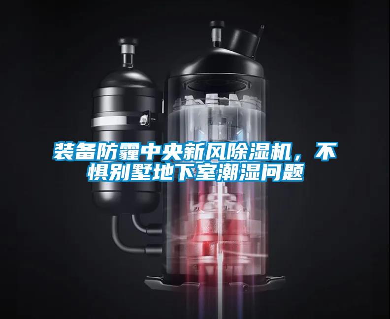 裝備防霾中央新風(fēng)除濕機(jī)，不懼別墅地下室潮濕問題