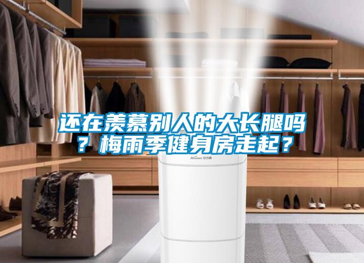 還在羨慕別人的大長腿嗎？梅雨季健身房走起？
